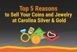 Top 5 Reasons to Sell Your Coins and Jewelry to Carolina Silver & Gold